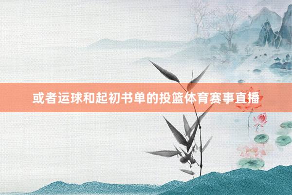 或者运球和起初书单的投篮体育赛事直播