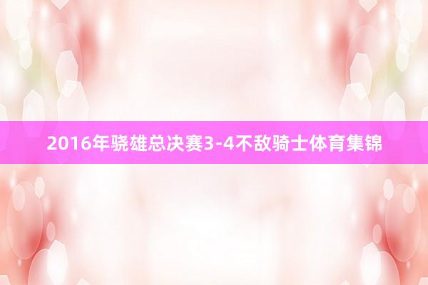 2016年骁雄总决赛3-4不敌骑士体育集锦