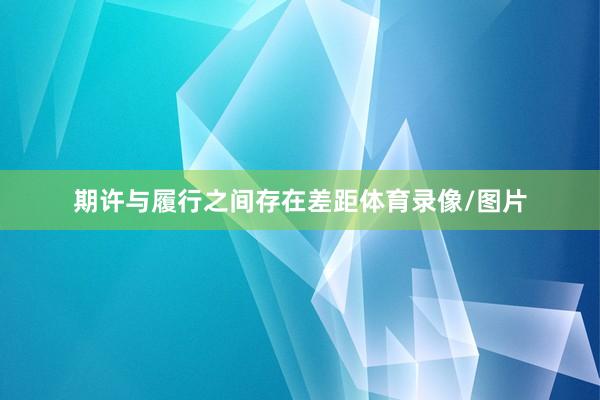 期许与履行之间存在差距体育录像/图片