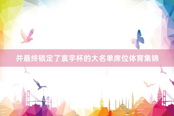 并最终锁定了寰宇杯的大名单席位体育集锦