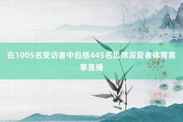 在1005名受访者中包括445名足球深爱者体育赛事直播