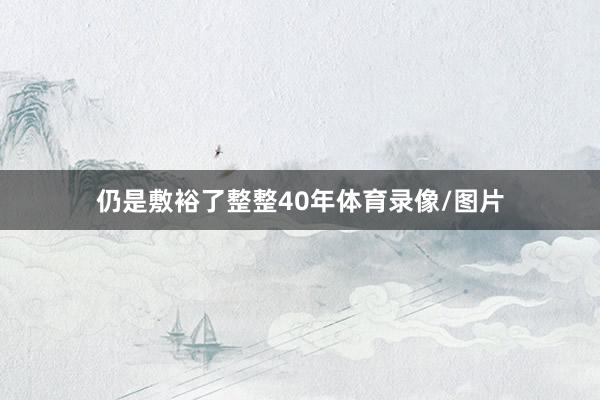 仍是敷裕了整整40年体育录像/图片