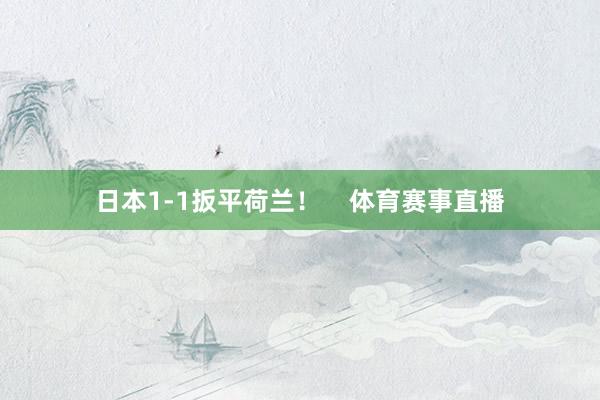 日本1-1扳平荷兰！    体育赛事直播
