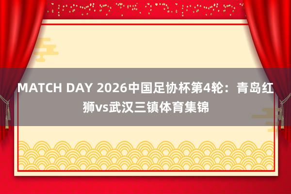 MATCH DAY 2026中国足协杯第4轮：青岛红狮vs武汉三镇体育集锦