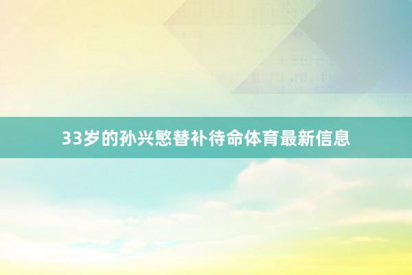 33岁的孙兴慜替补待命体育最新信息