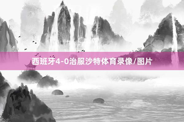 西班牙4-0治服沙特体育录像/图片